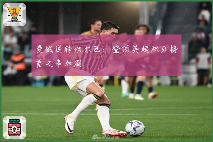 曼城逆转切尔西，登顶英超积分榜首之争加剧