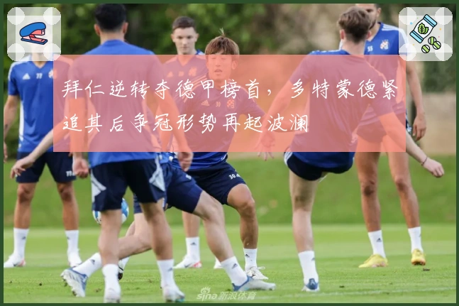 拜仁逆转夺德甲榜首，多特蒙德紧追其后争冠形势再起波澜