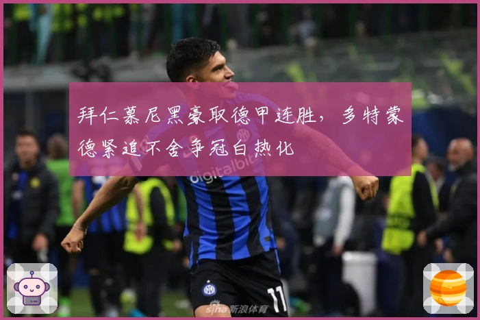 拜仁慕尼黑豪取德甲连胜，多特蒙德紧追不舍争冠白热化