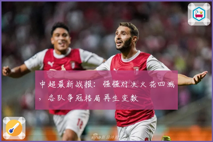 中超最新战报：强强对决火花四溅，各队争冠格局再生变数