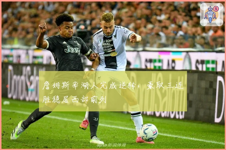 詹姆斯率湖人完成逆转，豪取三连胜稳居西部前列