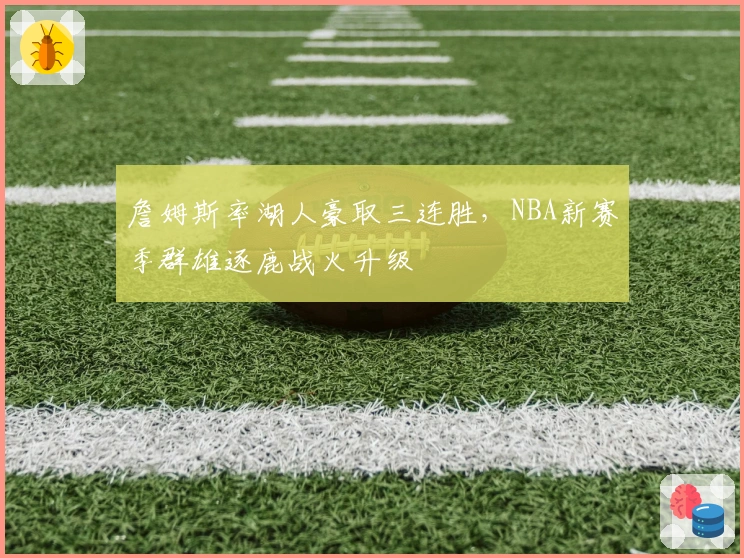 詹姆斯率湖人豪取三连胜,NBA新赛季群雄逐鹿战火升级