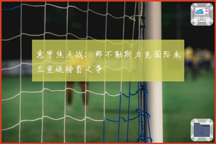 意甲焦点战：那不勒斯力克国际米兰重返榜首之争