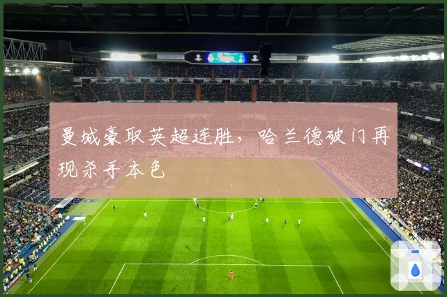 曼城豪取英超连胜，哈兰德破门再现杀手本色