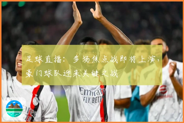 足球直播：多场焦点战即将上演，豪门球队迎来关键之战