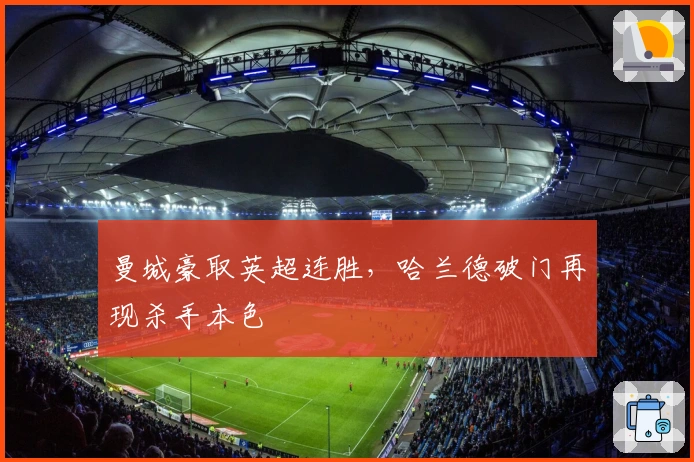 曼城豪取英超连胜，哈兰德破门再现杀手本色