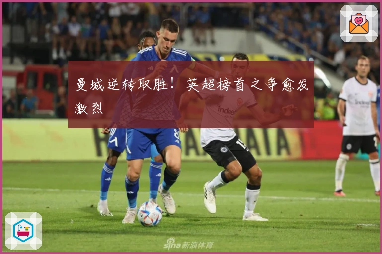 曼城逆转取胜！英超榜首之争愈发激烈